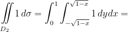 \dpi{120} \underset{D_{2}\; \; \; }{\iint_{\! }^{\! }}1\, d\sigma=\int_{0}^{1}\int_{-\sqrt{1-x}}^{\sqrt{1-x}}1\, dydx=